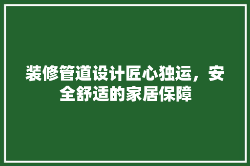 装修管道设计匠心独运，安全舒适的家居保障