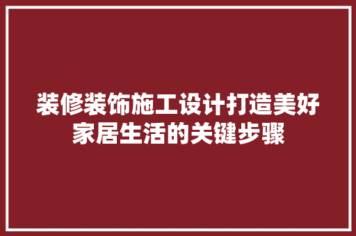 装修装饰施工设计打造美好家居生活的关键步骤