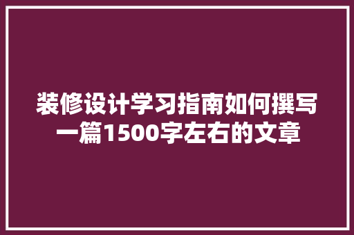装修设计学习指南如何撰写一篇1500字左右的文章
