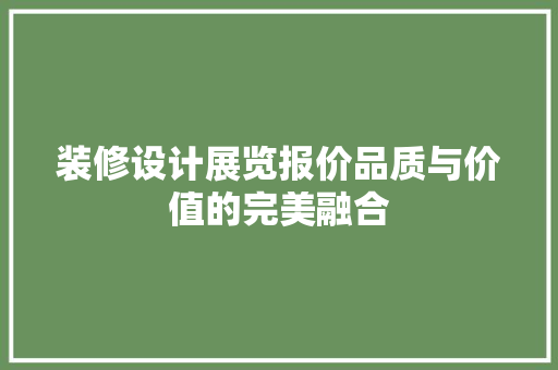 装修设计展览报价品质与价值的完美融合