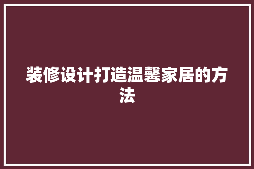 装修设计打造温馨家居的方法