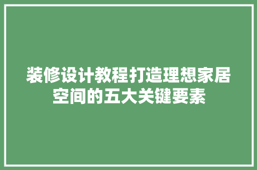装修设计教程打造理想家居空间的五大关键要素