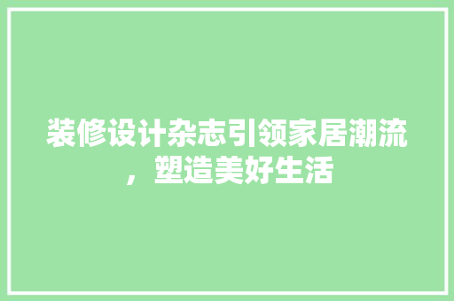 装修设计杂志引领家居潮流，塑造美好生活
