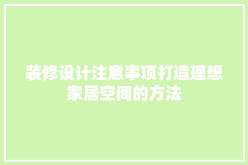装修设计注意事项打造理想家居空间的方法