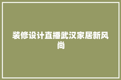 装修设计直播武汉家居新风尚
