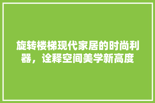 旋转楼梯现代家居的时尚利器，诠释空间美学新高度