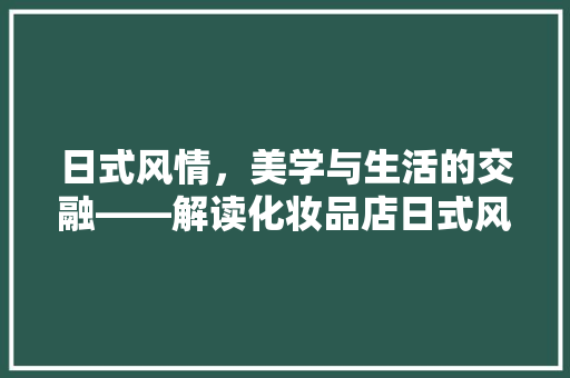 日式风情，美学与生活的交融——解读化妆品店日式风格装修