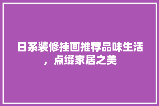 日系装修挂画推荐品味生活，点缀家居之美