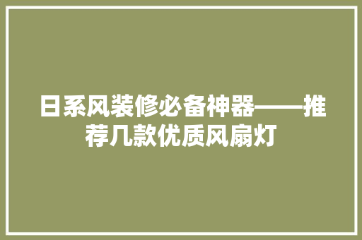 日系风装修必备神器——推荐几款优质风扇灯