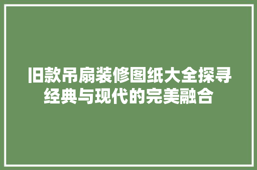 旧款吊扇装修图纸大全探寻经典与现代的完美融合
