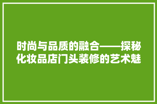 时尚与品质的融合——探秘化妆品店门头装修的艺术魅力