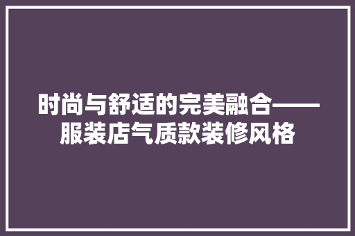 时尚与舒适的完美融合——服装店气质款装修风格  第1张