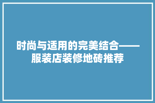 时尚与适用的完美结合——服装店装修地砖推荐
