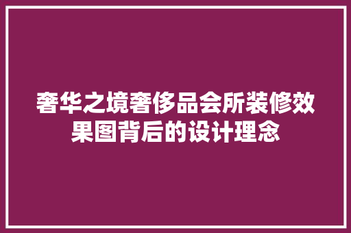 奢华之境奢侈品会所装修效果图背后的设计理念