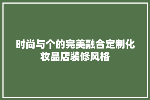 时尚与个的完美融合定制化妆品店装修风格