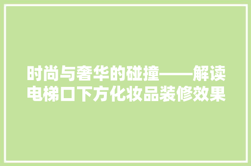 时尚与奢华的碰撞——解读电梯口下方化妆品装修效果图