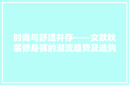 时尚与舒适并存——女款秋装修身裤的潮流趋势及选购指南