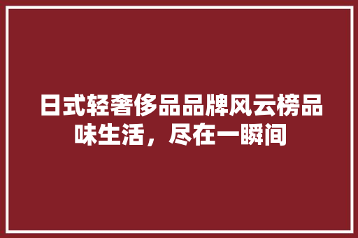 日式轻奢侈品品牌风云榜品味生活，尽在一瞬间