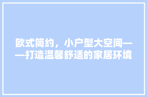 欧式简约，小户型大空间——打造温馨舒适的家居环境  第1张