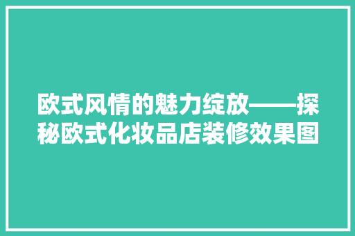 欧式风情的魅力绽放——探秘欧式化妆品店装修效果图