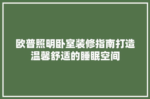 欧普照明卧室装修指南打造温馨舒适的睡眠空间