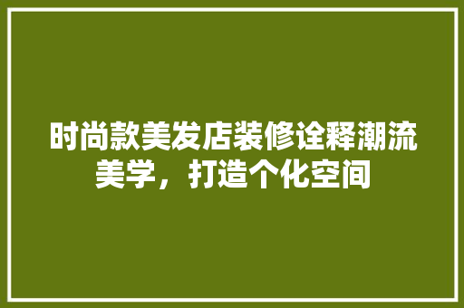 时尚款美发店装修诠释潮流美学，打造个化空间