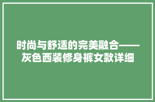 时尚与舒适的完美融合——灰色西装修身裤女款详细