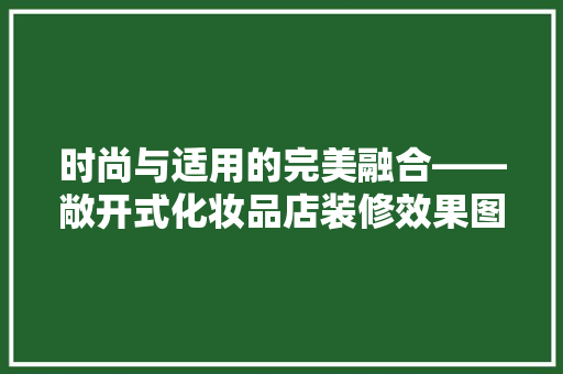 时尚与适用的完美融合——敞开式化妆品店装修效果图