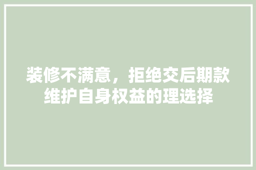 装修不满意，拒绝交后期款维护自身权益的理选择  第1张