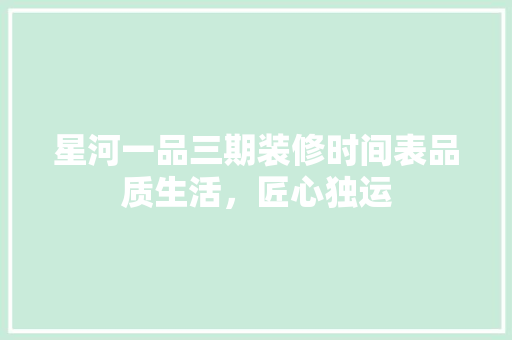 星河一品三期装修时间表品质生活，匠心独运