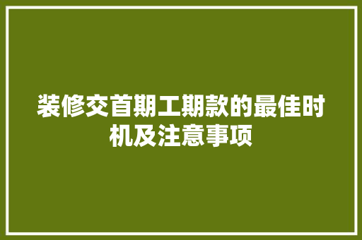 装修交首期工期款的最佳时机及注意事项