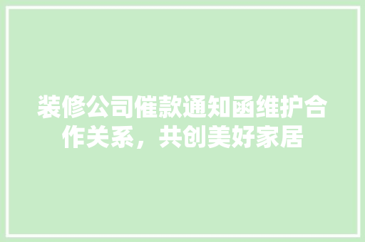 装修公司催款通知函维护合作关系，共创美好家居