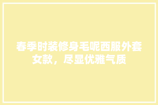 春季时装修身毛呢西服外套女款，尽显优雅气质