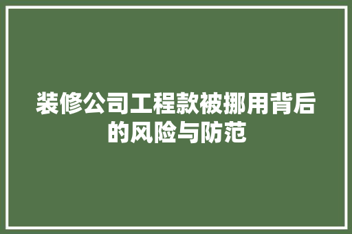 装修公司工程款被挪用背后的风险与防范  第1张