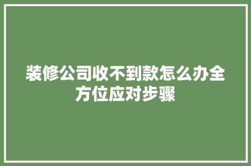 装修公司收不到款怎么办全方位应对步骤  第1张