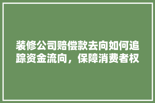 装修公司赔偿款去向如何追踪资金流向，保障消费者权益  第1张