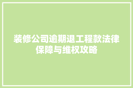 装修公司逾期退工程款法律保障与维权攻略  第1张