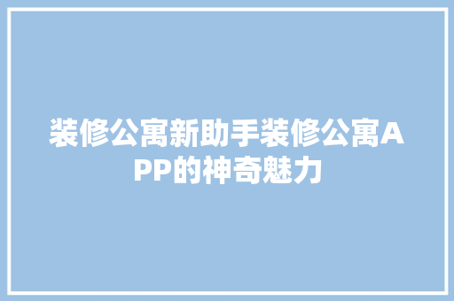 装修公寓新助手装修公寓APP的神奇魅力