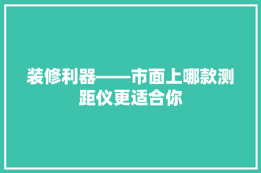装修利器——市面上哪款测距仪更适合你
