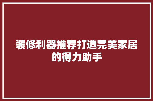 装修利器推荐打造完美家居的得力助手