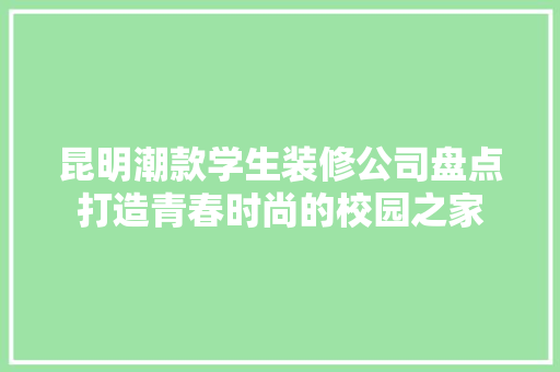 昆明潮款学生装修公司盘点打造青春时尚的校园之家