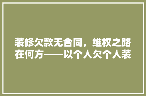 装修欠款无合同，维权之路在何方——以个人欠个人装修款为例