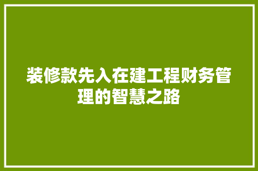 装修款先入在建工程财务管理的智慧之路