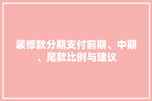 装修款分期支付前期、中期、尾款比例与建议