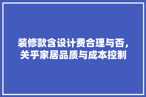 装修款含设计费合理与否，关乎家居品质与成本控制