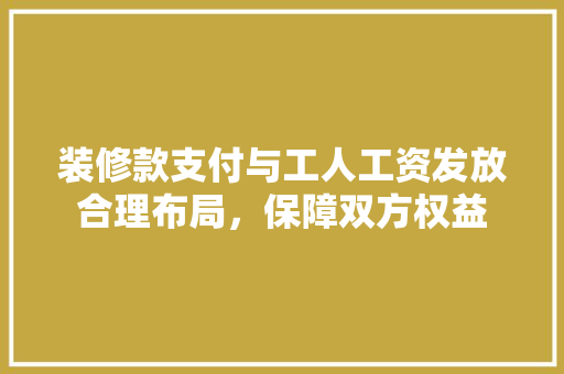 装修款支付与工人工资发放合理布局，保障双方权益