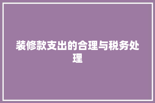 装修款支出的合理与税务处理  第1张