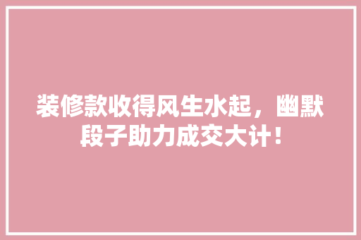 装修款收得风生水起，幽默段子助力成交大计！
