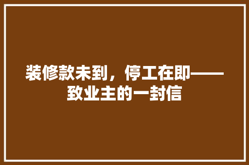 装修款未到，停工在即——致业主的一封信