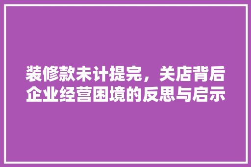 装修款未计提完，关店背后企业经营困境的反思与启示